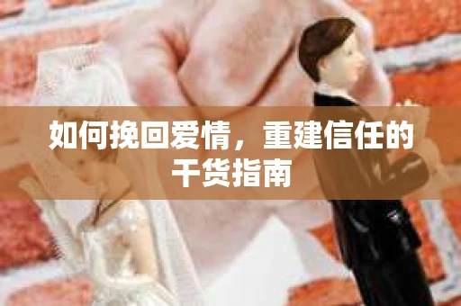 如何挽回爱情，重建信任的干货指南