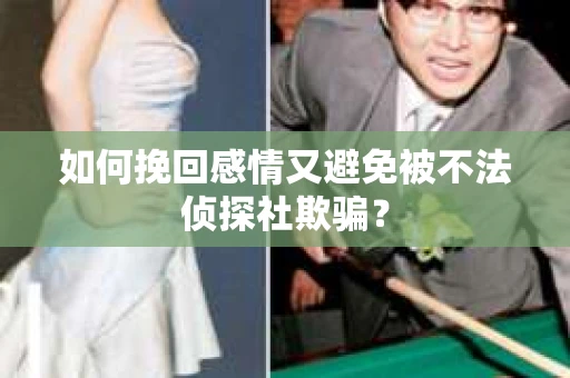 如何挽回感情又避免被不法侦探社欺骗？