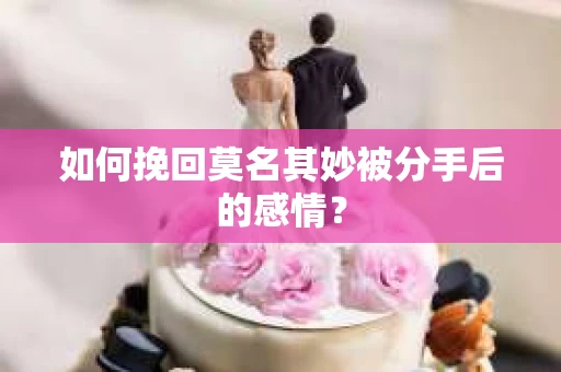 如何挽回莫名其妙被分手后的感情？
