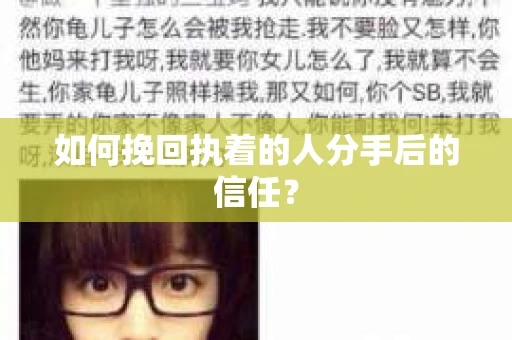 如何挽回执着的人分手后的信任？