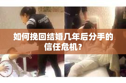 如何挽回结婚几年后分手的信任危机？