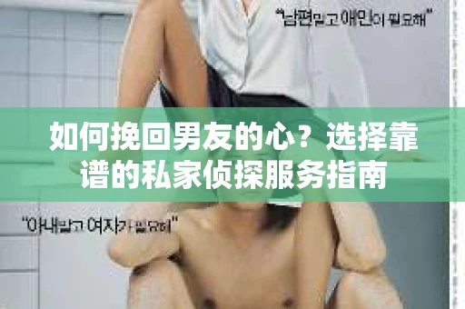 如何挽回男友的心？选择靠谱的私家侦探服务指南