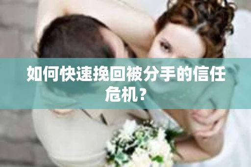 如何快速挽回被分手的信任危机？