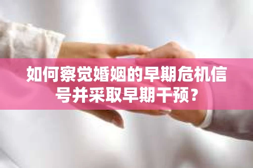如何察觉婚姻的早期危机信号并采取早期干预？