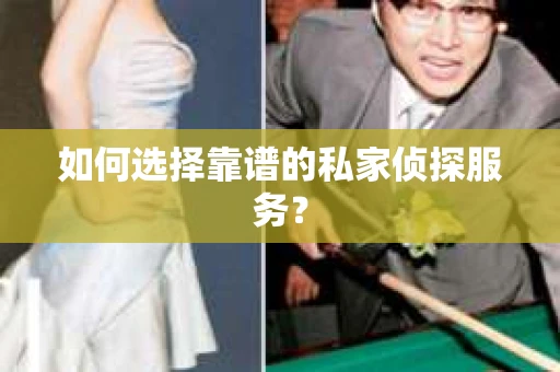 如何选择靠谱的私家侦探服务？
