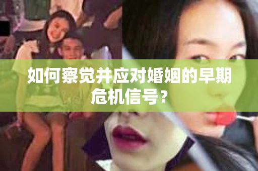 如何察觉并应对婚姻的早期危机信号？