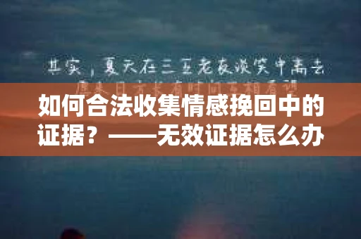 如何合法收集情感挽回中的证据？——无效证据怎么办？