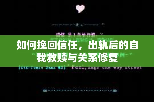 如何挽回信任，出轨后的自我救赎与关系修复