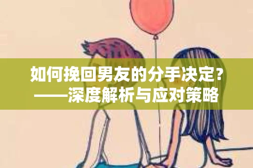 如何挽回男友的分手决定？——深度解析与应对策略