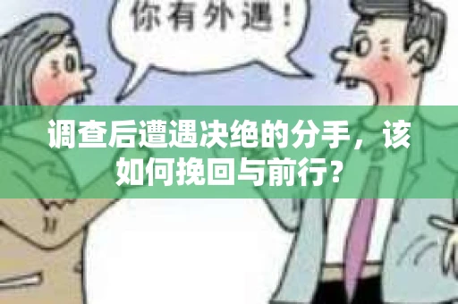 调查后遭遇决绝的分手，该如何挽回与前行？