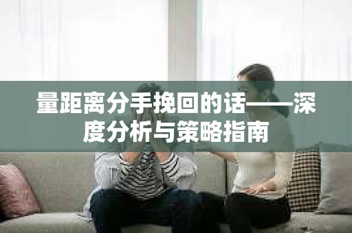 量距离分手挽回的话——深度分析与策略指南