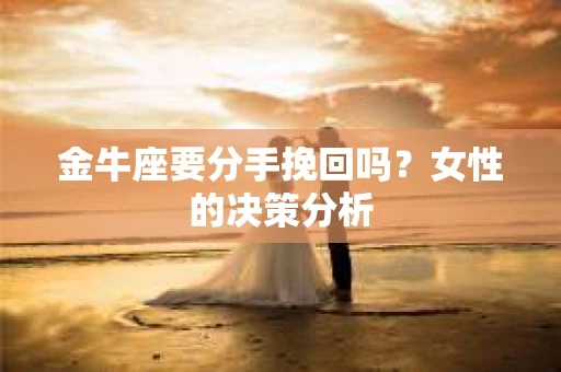金牛座要分手挽回吗？女性的决策分析
