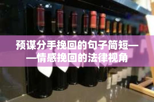 预谋分手挽回的句子简短——情感挽回的法律视角