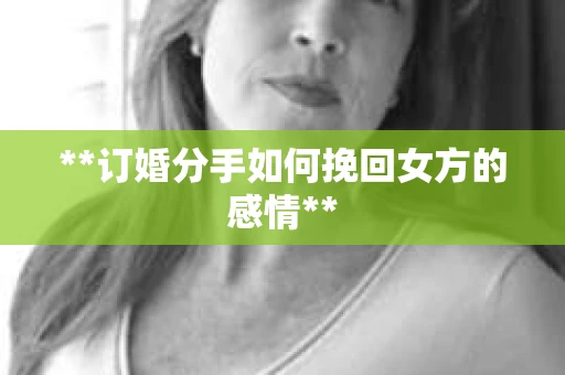 **订婚分手如何挽回女方的感情**