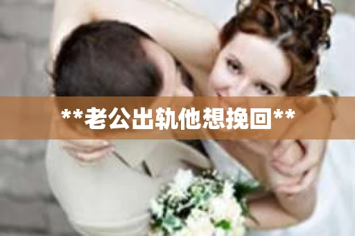 **老公出轨他想挽回**