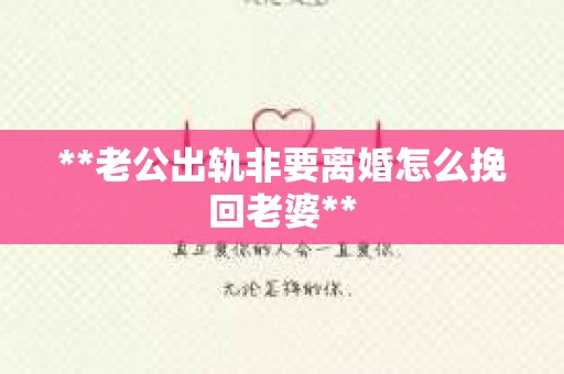 **老公出轨非要离婚怎么挽回老婆**