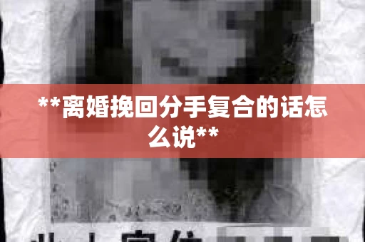 **离婚挽回分手复合的话怎么说**
