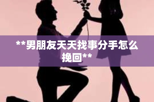 **男朋友天天找事分手怎么挽回**