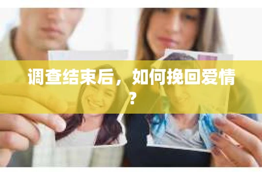 调查结束后，如何挽回爱情？
