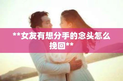 **女友有想分手的念头怎么挽回**