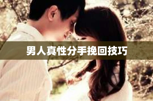 男人真性分手挽回技巧