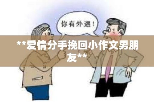 **爱情分手挽回小作文男朋友**