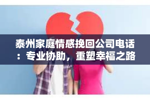 泰州家庭情感挽回公司电话：专业协助，重塑幸福之路