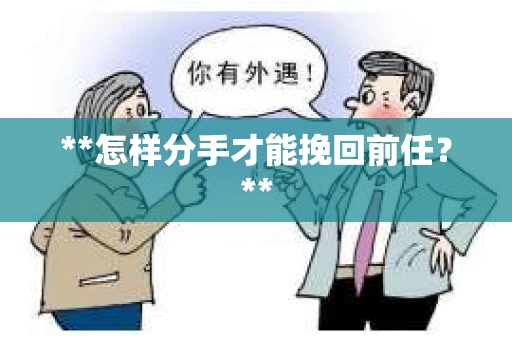 **怎样分手才能挽回前任？**