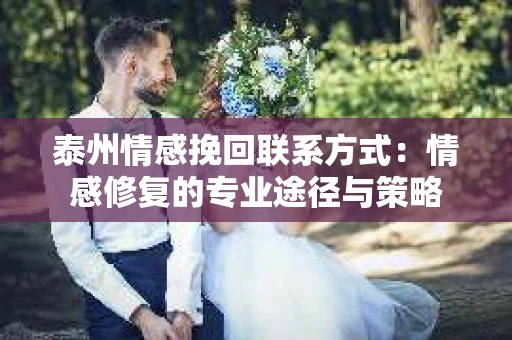 泰州情感挽回联系方式：情感修复的专业途径与策略