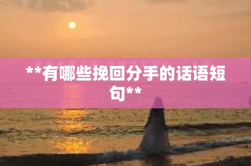 **有哪些挽回分手的话语短句**