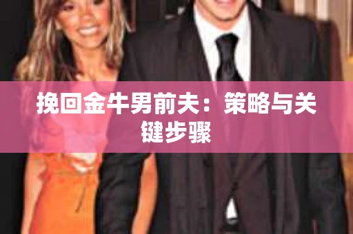 挽回金牛男前夫：策略与关键步骤