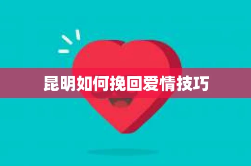昆明如何挽回爱情技巧