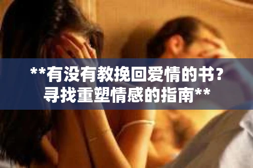 **有没有教挽回爱情的书？寻找重塑情感的指南**