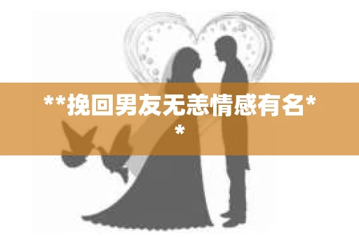 **挽回男友无恙情感有名**