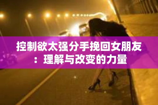 控制欲太强分手挽回女朋友：理解与改变的力量