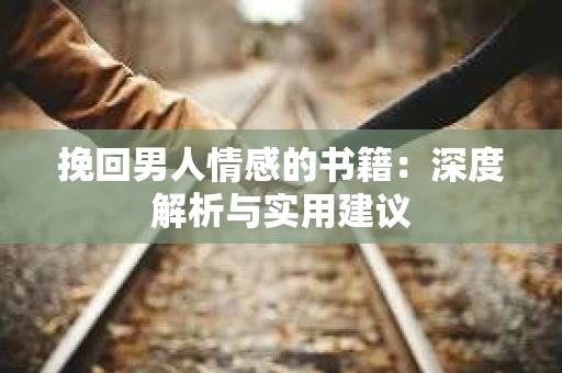 挽回男人情感的书籍：深度解析与实用建议