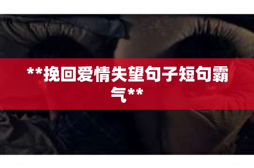 **挽回爱情失望句子短句霸气**