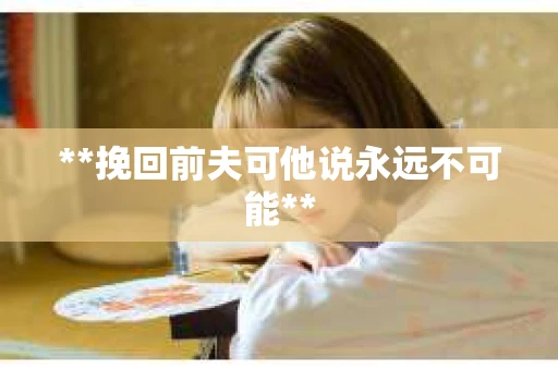 **挽回前夫可他说永远不可能**