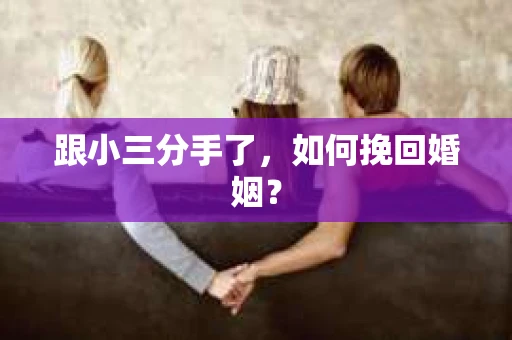 跟小三分手了，如何挽回婚姻？