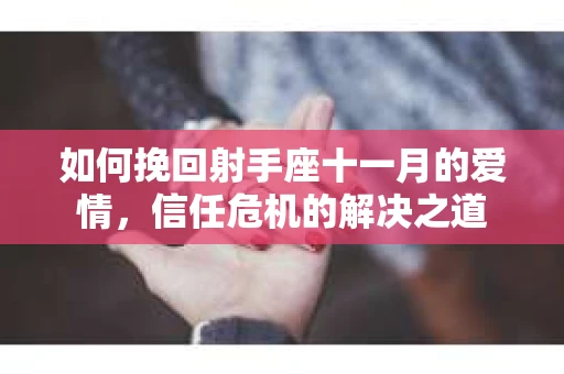 如何挽回射手座十一月的爱情，信任危机的解决之道