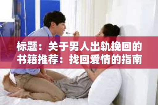 标题：关于男人出轨挽回的书籍推荐：找回爱情的指南针