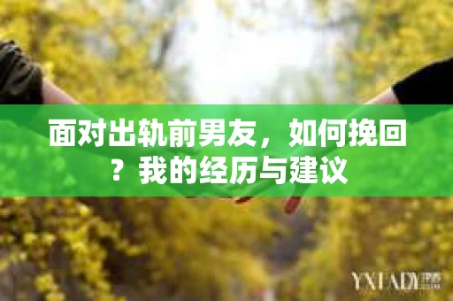 面对出轨前男友，如何挽回？我的经历与建议