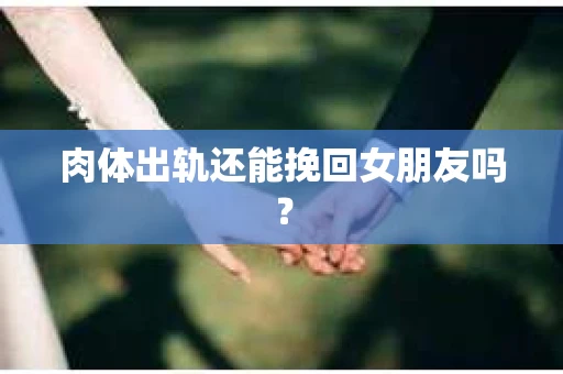 肉体出轨还能挽回女朋友吗？