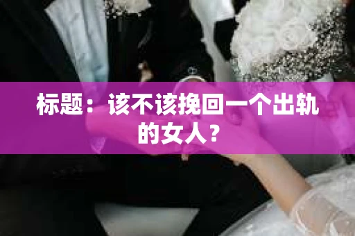 标题：该不该挽回一个出轨的女人？