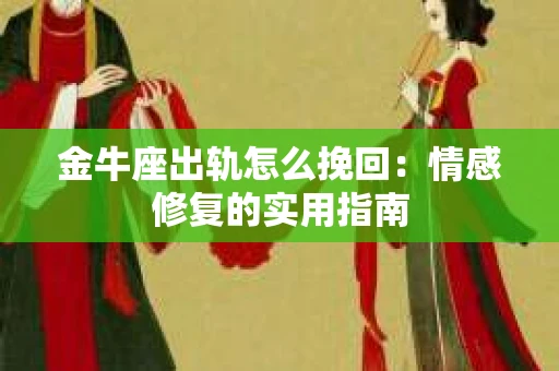 金牛座出轨怎么挽回：情感修复的实用指南