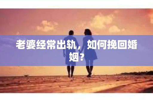 老婆经常出轨，如何挽回婚姻？