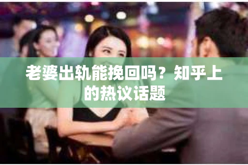 老婆出轨能挽回吗？知乎上的热议话题