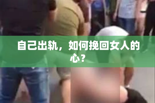 自己出轨，如何挽回女人的心？