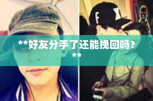 **好友分手了还能挽回吗？**