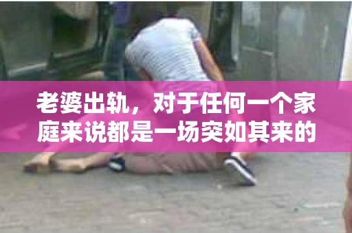 老婆出轨，对于任何一个家庭来说都是一场突如其来的风暴。面对这样的困境，如何挽回婚姻，重拾家庭的和谐，成为了许多人迫切想要了解的问题。今天，我们就来聊聊这个敏感而现实的话题——老婆出轨最好的挽回办法。